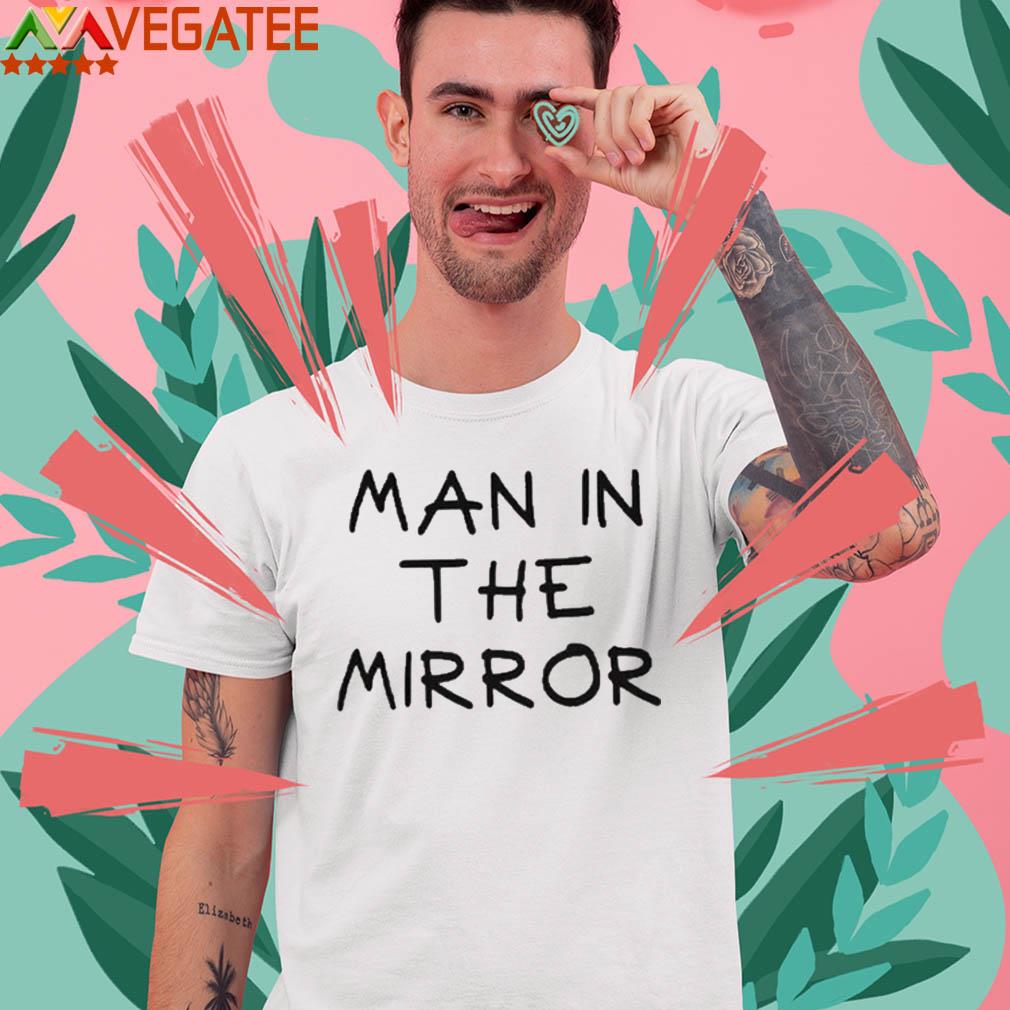 Man In The Mirror Shirt, hoodie, sweater, long sleeve and tank top