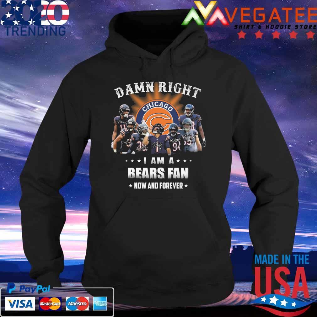 Chicago Bears team damn right I am a Bears fan now and forever signatures s Hoodie