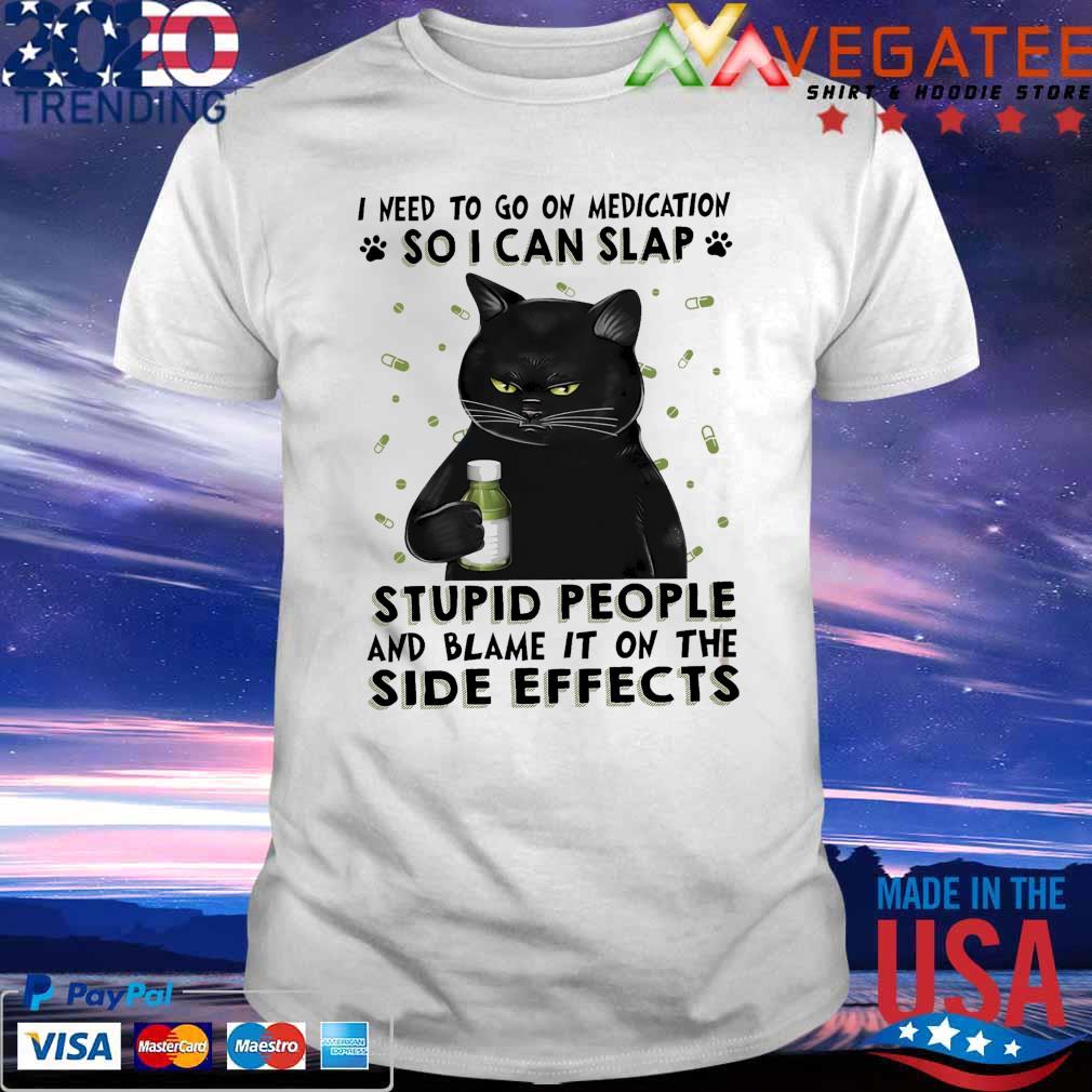 Black Cat I need to go on medication so I can slap stupid people and blame it on the Side Effects shirt