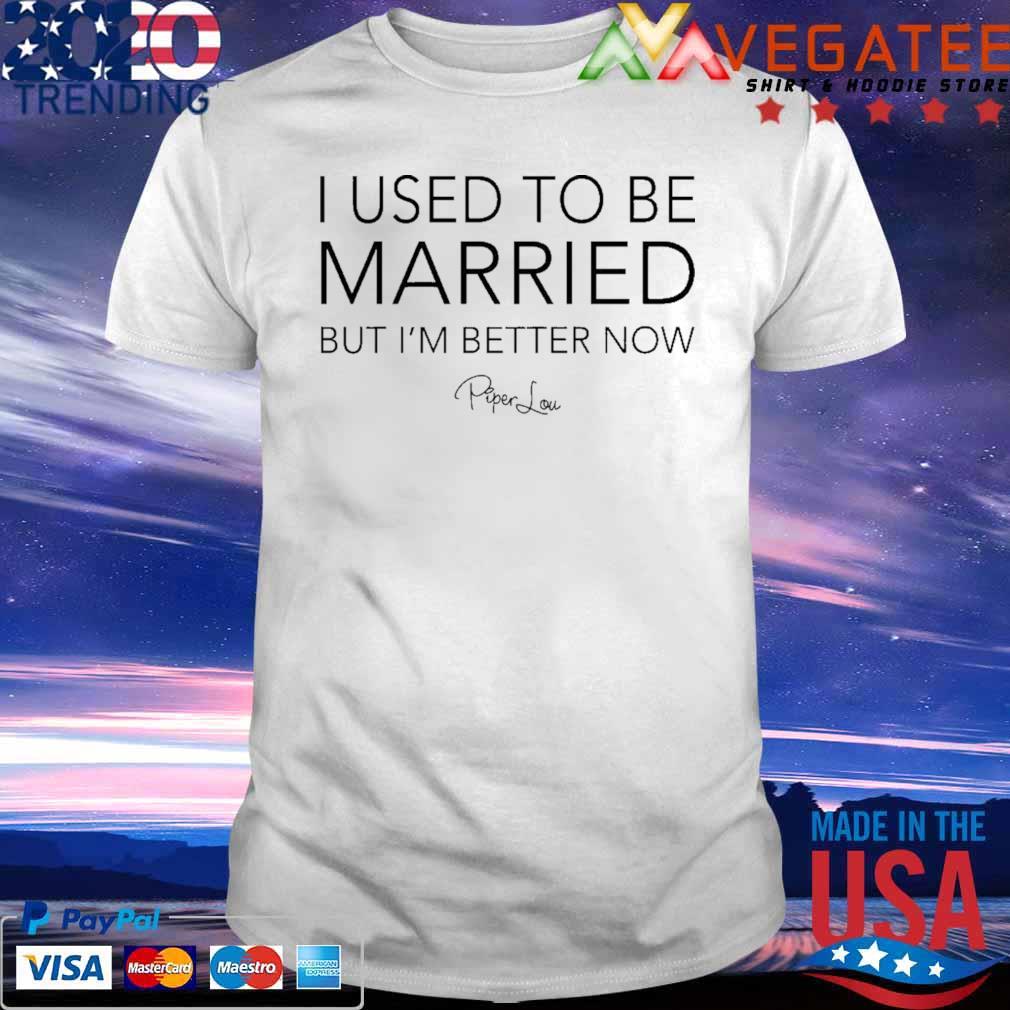 Piper Lou I Used To Be Married But I’m Better Now Shirt