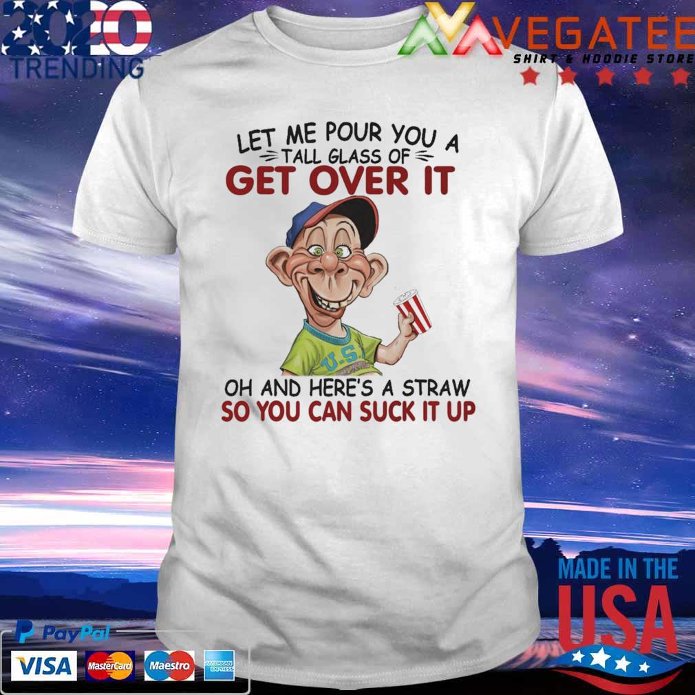 Bubba J Jeff Dunham let me pour You a tall glass of get over it oh and here's a straw so You can suck it up shirt