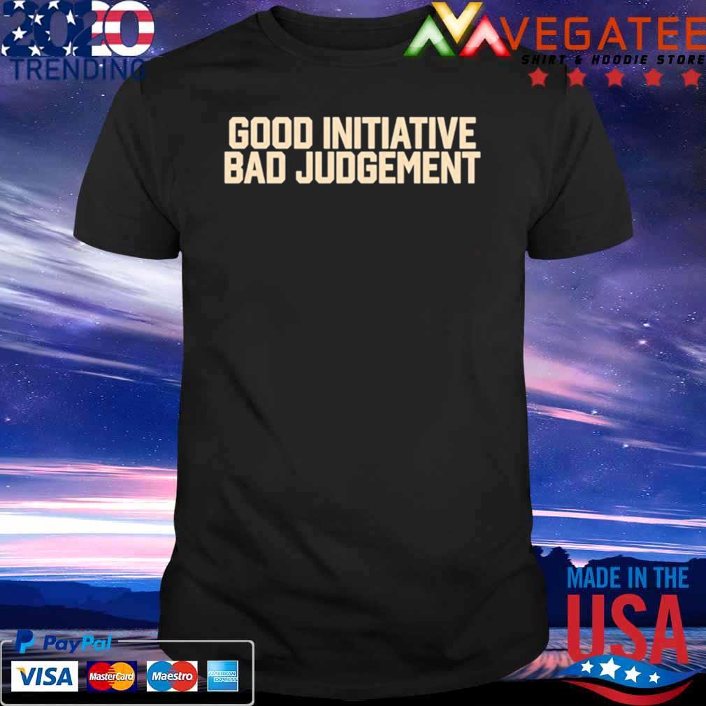 Good Initiative Bad Judgment shirt