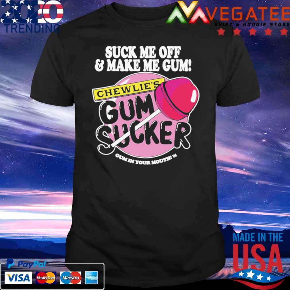 Suck Me Off And Make Me Gum Chewlie’s Gum Sucker Shirt
