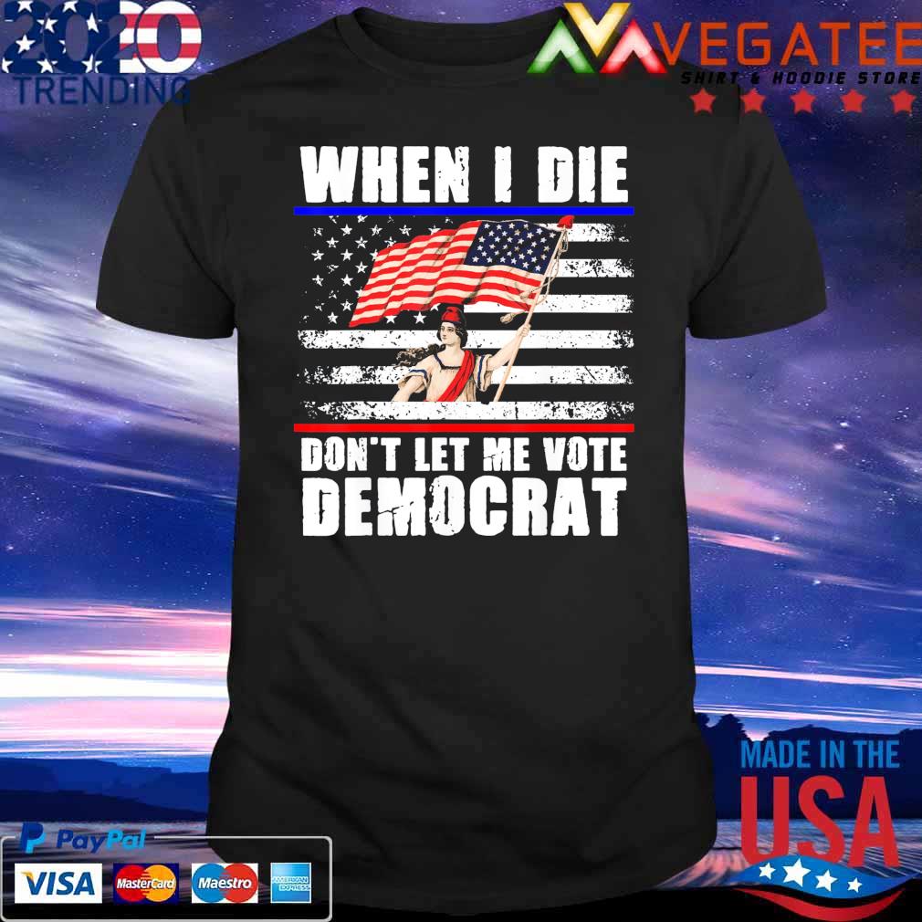 When I Die Don’t Let Me Vote Democrat USA Flag 4th Of July shirt