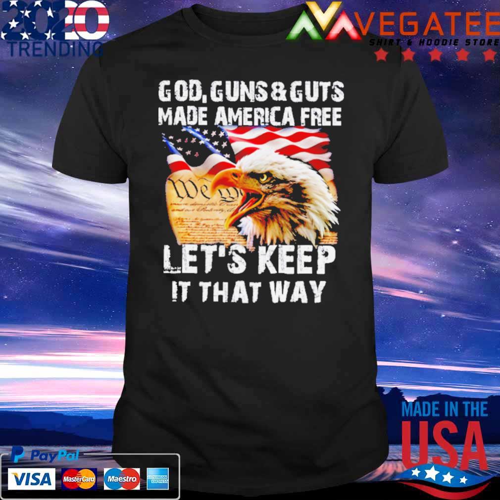 Eagle God Guns And Guts Made America Free Let’s Keep It That Way Shirt