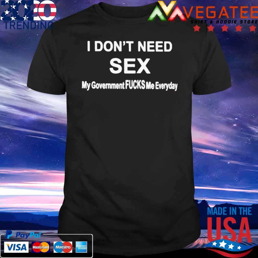 I don’t need sex my government fucks me everyday T-shirt
