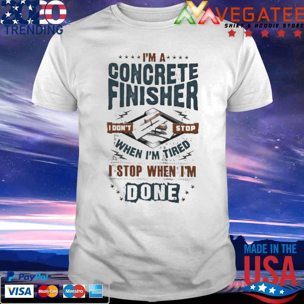 I’m A Concrete Finisher I Don’t Stop When I’m Tired I Stop When I’m Done Shirt