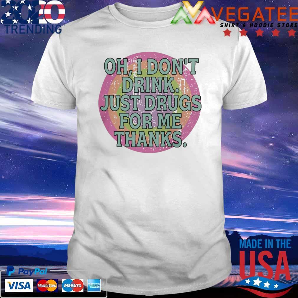 Oh I Don't Drink Just Drugs For Me Thanks T-Shirt