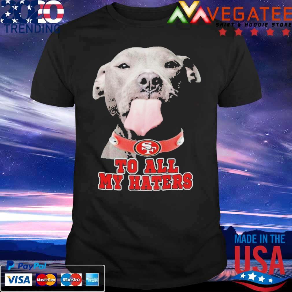 San Francisco 49ers To All My Haters Pitbull Shirt