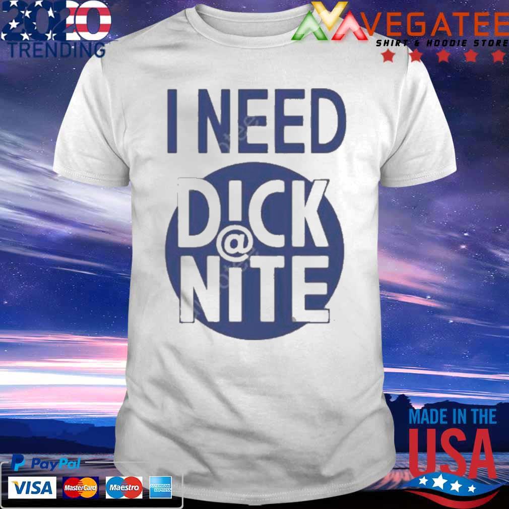 I Need Dick Nite T-Shirt