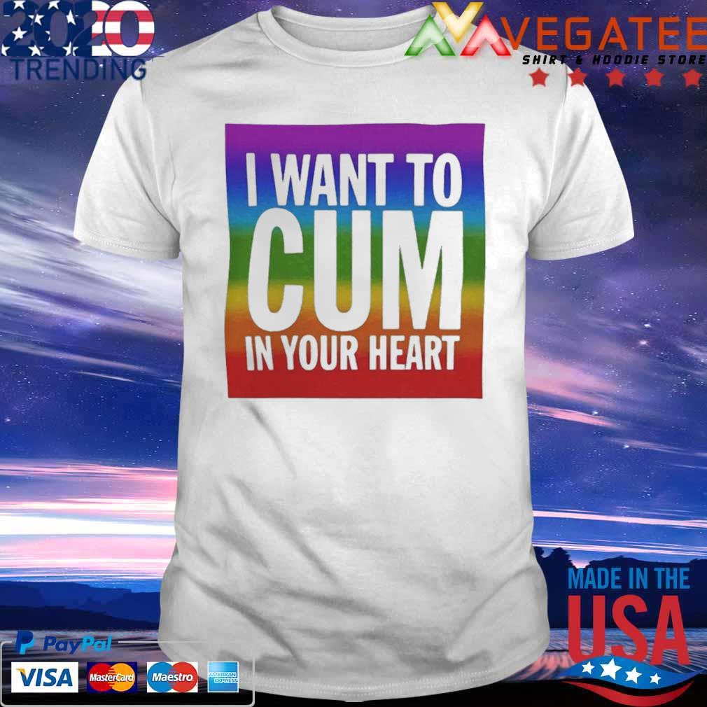 I want to cum in your heart Shirt