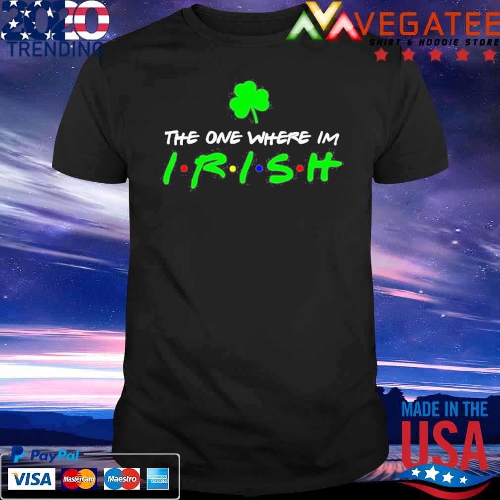 The one where I’m irish St. Patrick’s Day shirt