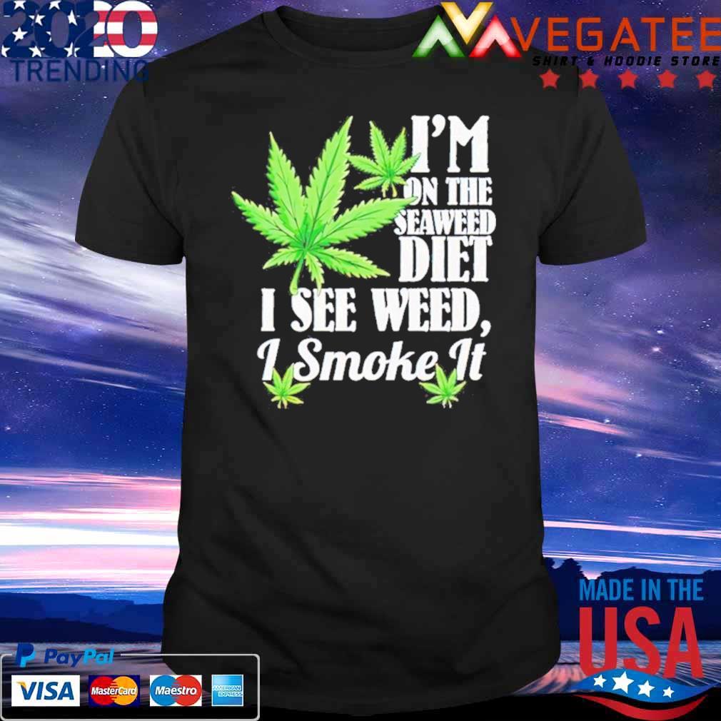 Weed I’m On The Seaweed Diet I See Weed I Smoke It Shirt