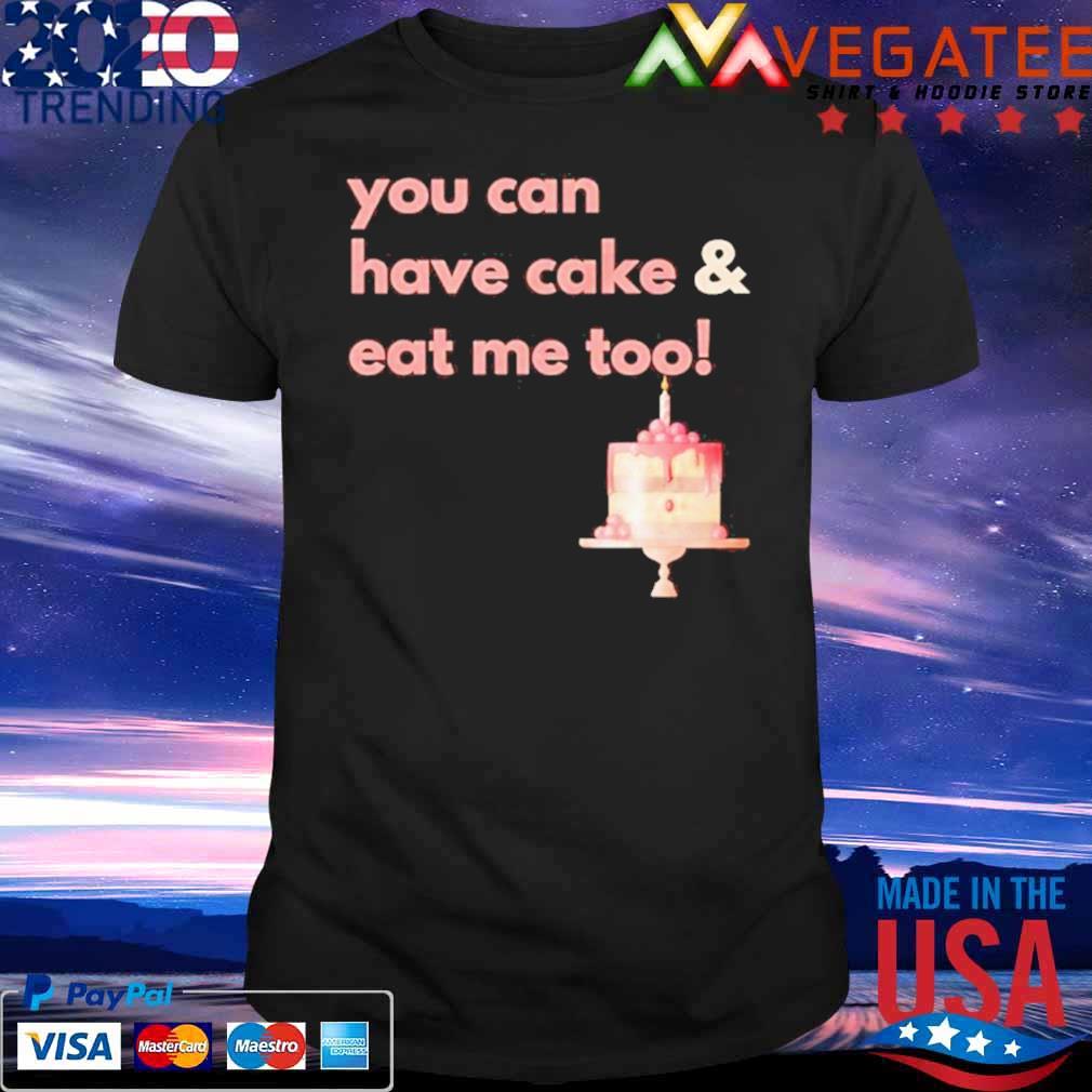 You can have cake and eat me too shirt