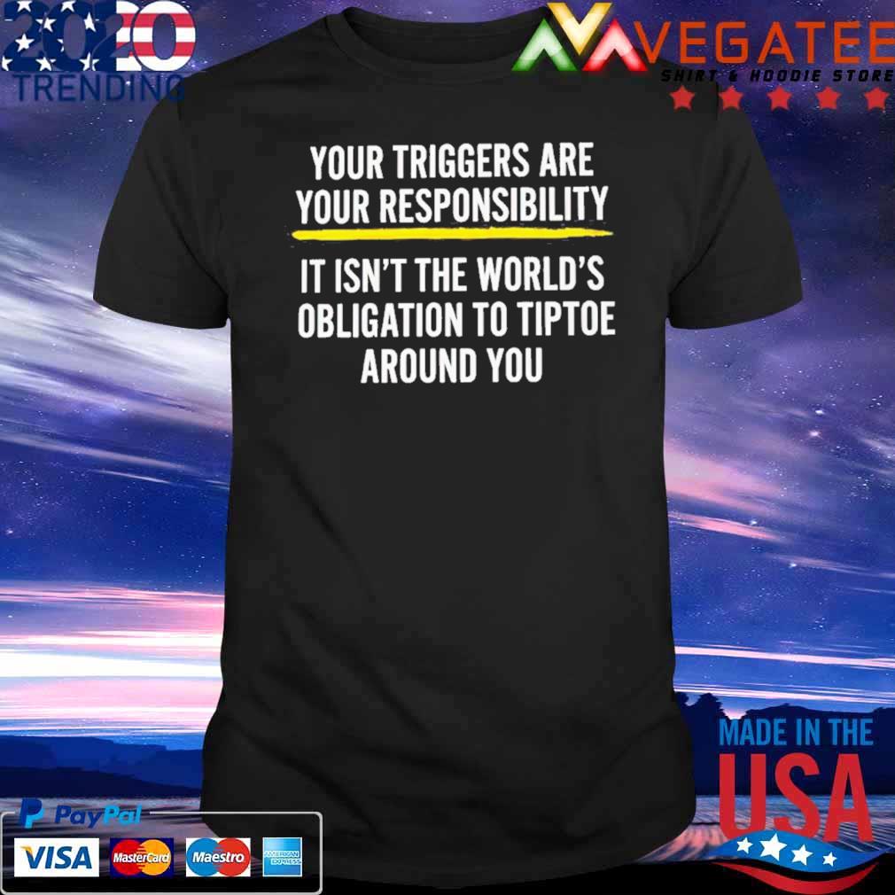 Your triggers are your responsibility it isn’t the world’s shirt