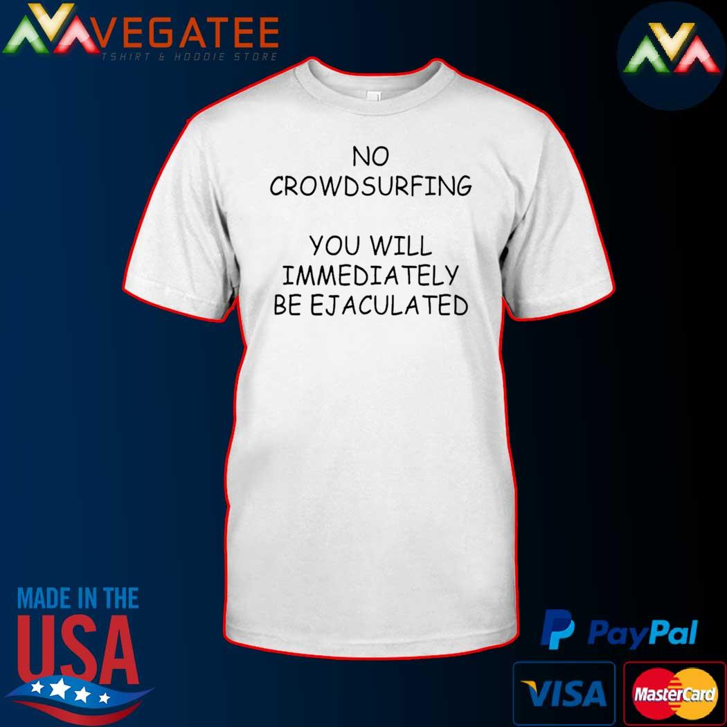 No Crowdsurfing You Will Immediately Be Ejaculated Tee Shirt