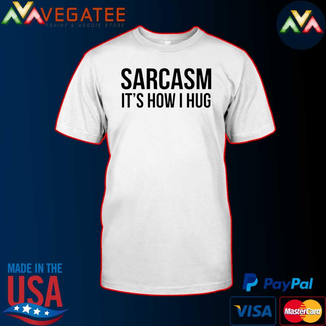 Sarcasm It’s How I Hug Tee Shirt