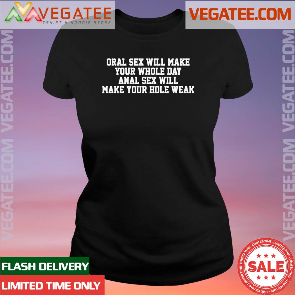 Official Original Oral sex will make your whole day, anal sex will make your hole weak shirt, hoodie, sweater, long sleeve and tank