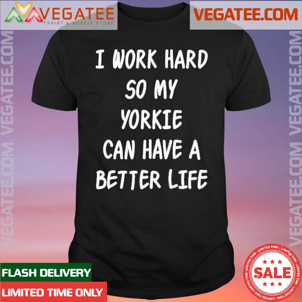 Official wholesome I Work Hard So My Yorkie Can Have A Better Life Shirt