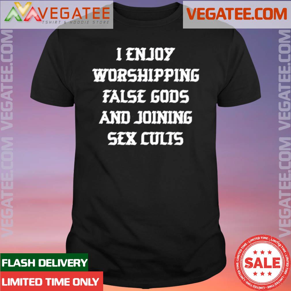 Official i Enjoy Worshing False Gods And Joining Sex Cults Shirt