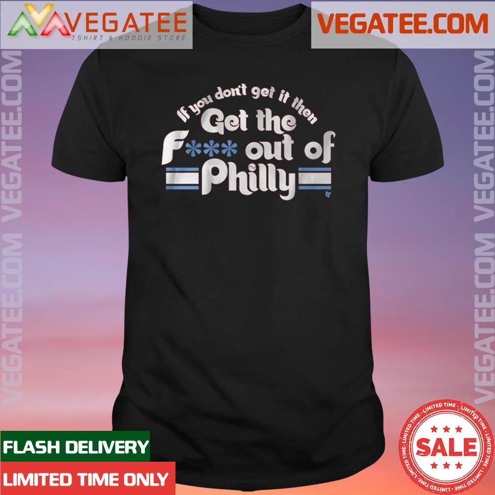 Official if You Don't Get It, Then Get The F Out Of Philly Shirt