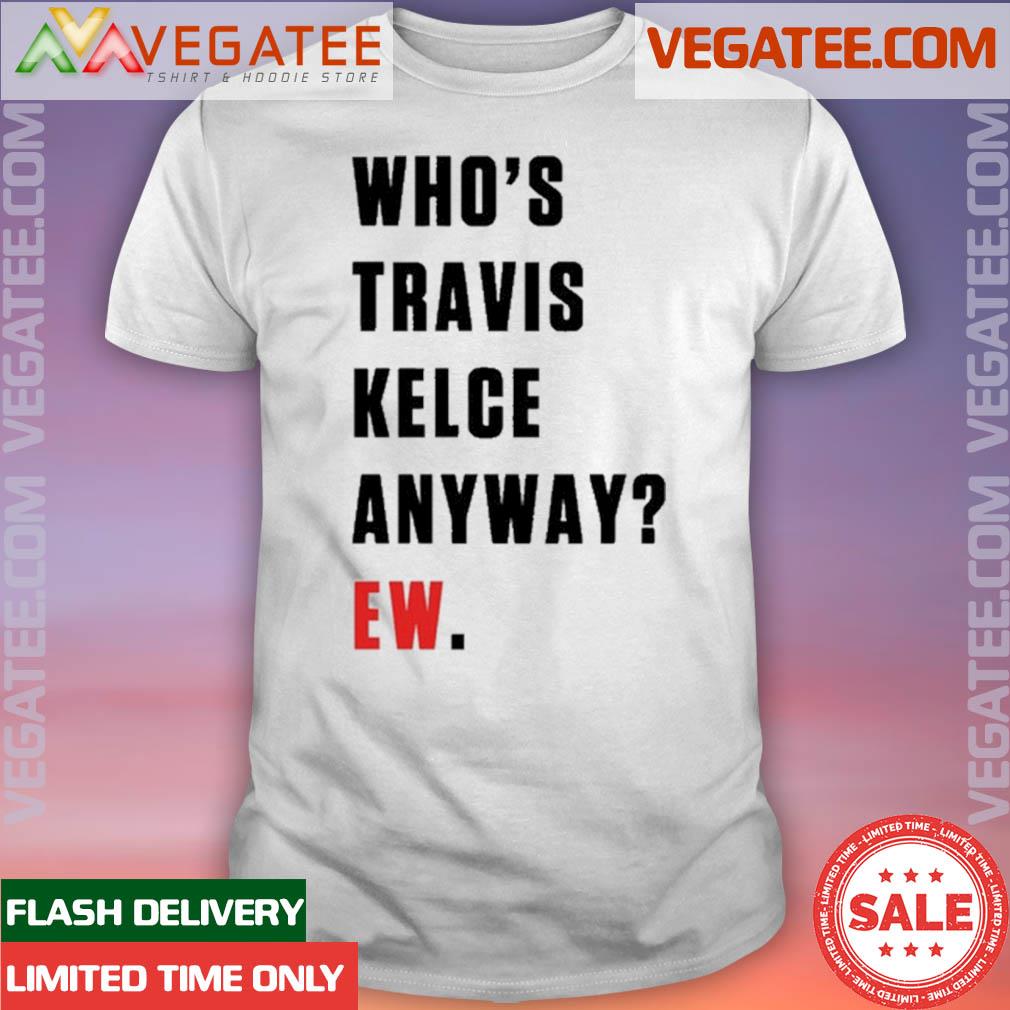 Official Who’s Travis Kelce Anyway Ew Shirt